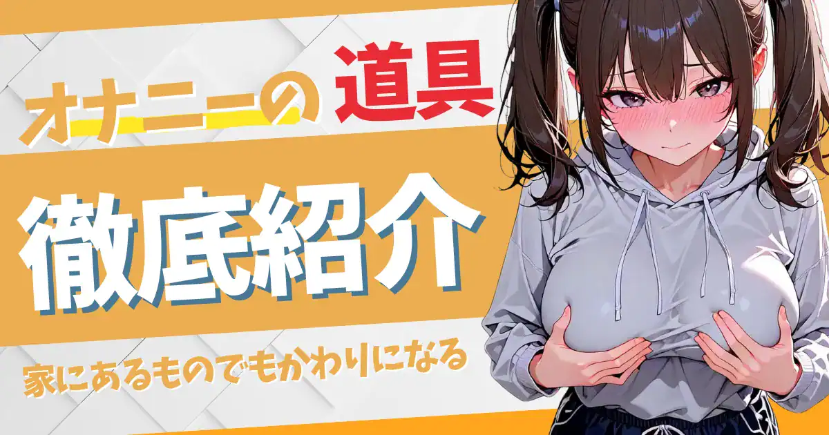 家にあるものでオナニーできる？日用品の道具・代用品と注意点を解説！